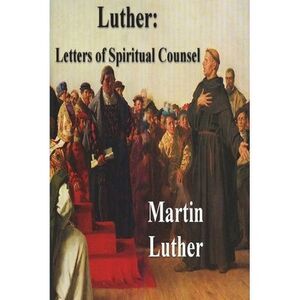 Luther: Letters of Spiritual Counsel -- Martin Luther